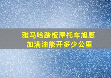 雅马哈踏板摩托车旭鹰 加满油能开多少公里